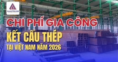 Chi phí Gia công kết cấu thép tại Việt Nam năm 2026 2 Chi phí gia công kết cấu thép năm 2026